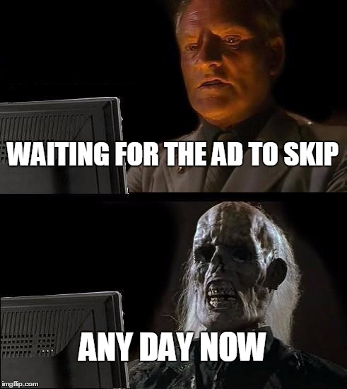 I'll Just Wait Here | WAITING FOR THE AD TO SKIP ANY DAY NOW | image tagged in memes,ill just wait here | made w/ Imgflip meme maker