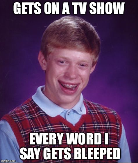 Bad Luck Brian Meme | GETS ON A TV SHOW EVERY WORD I SAY GETS BLEEPED | image tagged in memes,bad luck brian | made w/ Imgflip meme maker