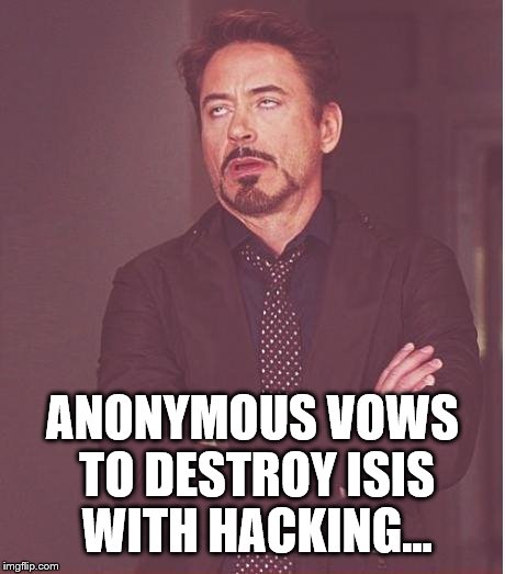 Face You Make When Nerds Grow Up and Think They Are Real Superheroes
 | ANONYMOUS VOWS TO DESTROY ISIS WITH HACKING... | image tagged in memes,face you make robert downey jr,anonymous,isis | made w/ Imgflip meme maker