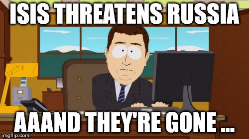 ISIS threatens Russia, Aaand They're Gone ... | ISIS THREATENS RUSSIA AAAND THEY'RE GONE ... | image tagged in memes,aaaaand its gone,isis,russia,putin,funny memes | made w/ Imgflip meme maker