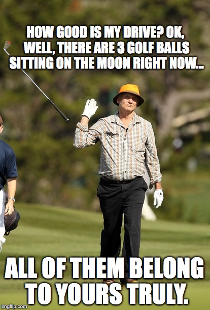 Bill Murray Golf | HOW GOOD IS MY DRIVE?
OK, WELL, THERE ARE 3 GOLF BALLS SITTING ON THE MOON RIGHT NOW... ALL OF THEM BELONG TO YOURS TRULY. | image tagged in memes,bill murray golf | made w/ Imgflip meme maker