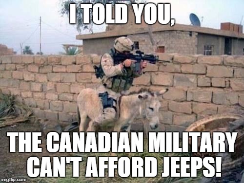 Military19 | I TOLD YOU, THE CANADIAN MILITARY CAN'T AFFORD JEEPS! | image tagged in military19 | made w/ Imgflip meme maker