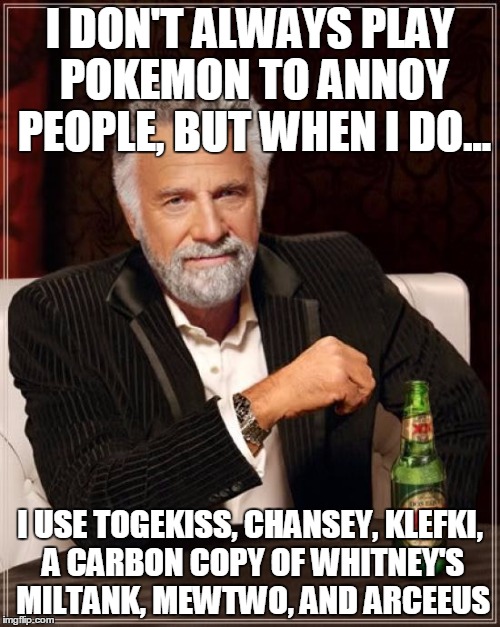 The Most Interesting Man In The World | I DON'T ALWAYS PLAY POKEMON TO ANNOY PEOPLE, BUT WHEN I DO... I USE TOGEKISS, CHANSEY, KLEFKI, A CARBON COPY OF WHITNEY'S MILTANK, MEWTWO, A | image tagged in memes,the most interesting man in the world | made w/ Imgflip meme maker