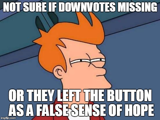 Futurama Fry | NOT SURE IF DOWNVOTES MISSING OR THEY LEFT THE BUTTON AS A FALSE SENSE OF HOPE | image tagged in memes,futurama fry | made w/ Imgflip meme maker