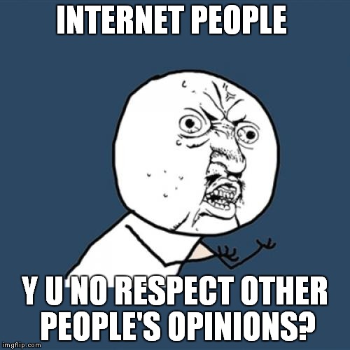 I know not everyone does this, I just see it sometimes | INTERNET PEOPLE Y U NO RESPECT OTHER PEOPLE'S OPINIONS? | image tagged in memes,y u no,internet | made w/ Imgflip meme maker
