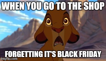 Scared Simba | WHEN YOU GO TO THE SHOP FORGETTING IT'S BLACK FRIDAY | image tagged in scared simba | made w/ Imgflip meme maker