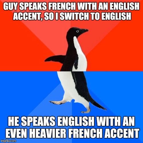 Socially Awesome Awkward Penguin Meme | GUY SPEAKS FRENCH WITH AN ENGLISH ACCENT, SO I SWITCH TO ENGLISH HE SPEAKS ENGLISH WITH AN EVEN HEAVIER FRENCH ACCENT | image tagged in memes,socially awesome awkward penguin,AdviceAnimals | made w/ Imgflip meme maker