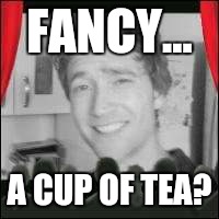 FANCY... A CUP OF TEA? | image tagged in tea | made w/ Imgflip meme maker
