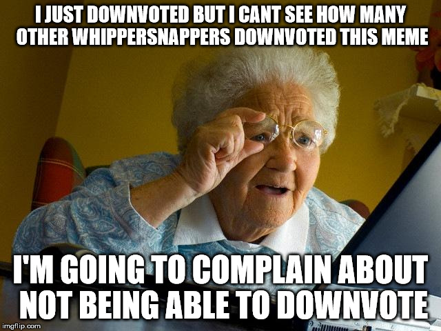 Grandma Finds The Internet Meme | I JUST DOWNVOTED BUT I CANT SEE HOW MANY OTHER WHIPPERSNAPPERS DOWNVOTED THIS MEME I'M GOING TO COMPLAIN ABOUT NOT BEING ABLE TO DOWNVOTE | image tagged in memes,grandma finds the internet | made w/ Imgflip meme maker