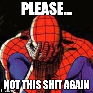 Sad Spiderman | PLEASE... NOT THIS SHIT AGAIN | image tagged in memes,sad spiderman,spiderman | made w/ Imgflip meme maker