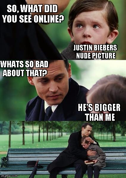 Finding Neverland | SO, WHAT DID YOU SEE ONLINE? JUSTIN BIEBERS NUDE PICTURE WHATS SO BAD ABOUT THAT? HE'S BIGGER THAN ME | image tagged in memes,finding neverland | made w/ Imgflip meme maker