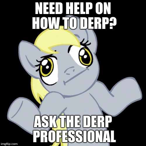 go to derpy! | NEED HELP ON HOW TO DERP? ASK THE DERP PROFESSIONAL | image tagged in derpy hooves | made w/ Imgflip meme maker