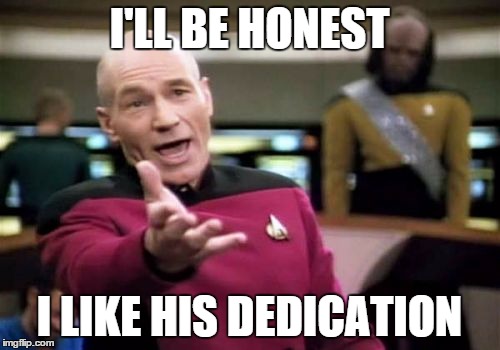 Picard Wtf Meme | I'LL BE HONEST I LIKE HIS DEDICATION | image tagged in memes,picard wtf | made w/ Imgflip meme maker