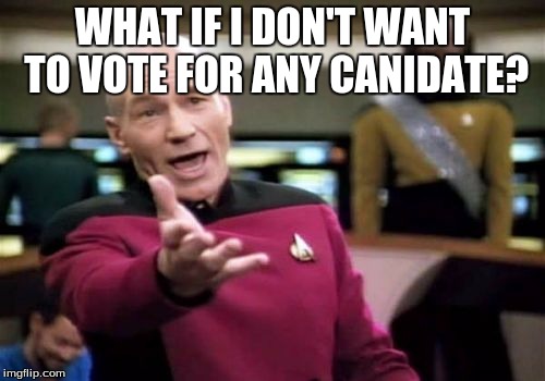 Picard Wtf | WHAT IF I DON'T WANT TO VOTE FOR ANY CANIDATE? | image tagged in memes,picard wtf | made w/ Imgflip meme maker