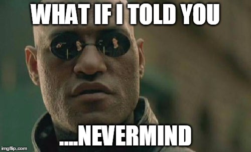 People who do this.... | WHAT IF I TOLD YOU ....NEVERMIND | image tagged in memes,matrix morpheus | made w/ Imgflip meme maker