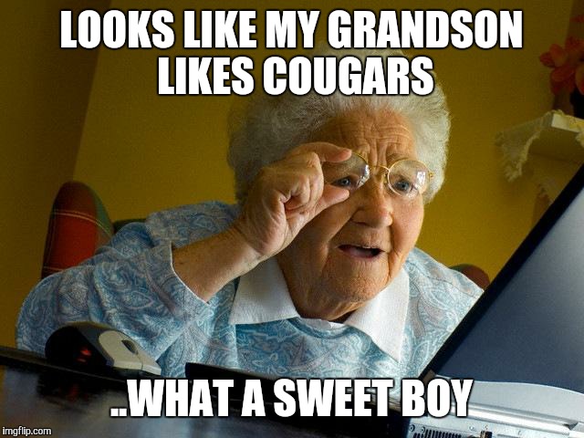 Grandma Finds The Internet | LOOKS LIKE MY GRANDSON LIKES COUGARS ..WHAT A SWEET BOY | image tagged in memes,grandma finds the internet | made w/ Imgflip meme maker