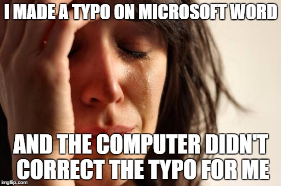 First World Problems Meme | I MADE A TYPO ON MICROSOFT WORD AND THE COMPUTER DIDN'T CORRECT THE TYPO FOR ME | image tagged in memes,first world problems | made w/ Imgflip meme maker