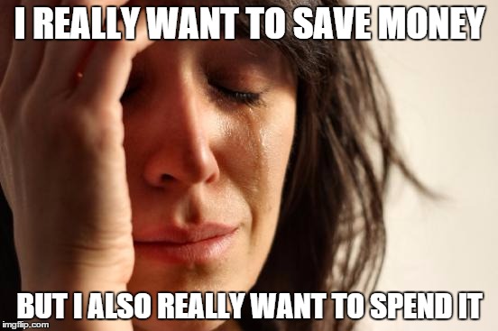 First World Problems | I REALLY WANT TO SAVE MONEY BUT I ALSO REALLY WANT TO SPEND IT | image tagged in memes,first world problems | made w/ Imgflip meme maker