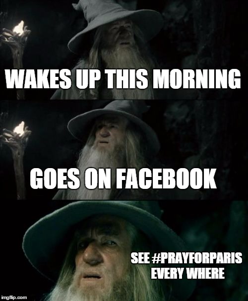 Confused Gandalf | WAKES UP THIS MORNING GOES ON FACEBOOK SEE #PRAYFORPARIS EVERY WHERE | image tagged in memes,confused gandalf | made w/ Imgflip meme maker