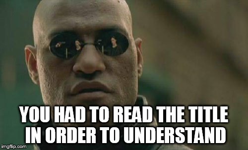 What if I told you | YOU HAD TO READ THE TITLE IN ORDER TO UNDERSTAND | image tagged in memes,matrix morpheus | made w/ Imgflip meme maker