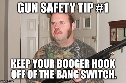 GUN SAFETY TIP #1 KEEP YOUR BOOGER HOOK OFF OF THE BANG SWITCH. | image tagged in gun safety guy | made w/ Imgflip meme maker