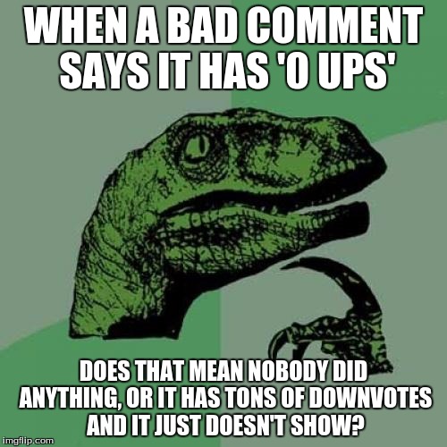 I saw a bad comment with 0 ups | WHEN A BAD COMMENT SAYS IT HAS '0 UPS' DOES THAT MEAN NOBODY DID ANYTHING, OR IT HAS TONS OF DOWNVOTES AND IT JUST DOESN'T SHOW? | image tagged in memes,philosoraptor | made w/ Imgflip meme maker