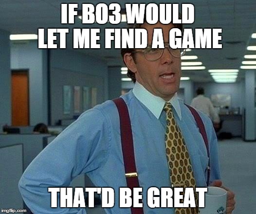 Black Ops 3 | IF BO3 WOULD LET ME FIND A GAME THAT'D BE GREAT | image tagged in memes,that would be great | made w/ Imgflip meme maker