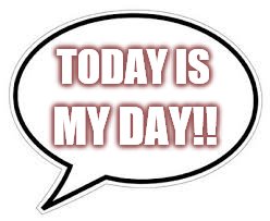 Blank Caption Bubble | TODAY IS MY DAY!! | image tagged in blank caption bubble | made w/ Imgflip meme maker