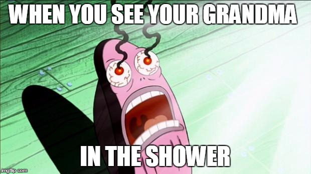 Spongebob My Eyes | WHEN YOU SEE YOUR GRANDMA IN THE SHOWER | image tagged in spongebob my eyes | made w/ Imgflip meme maker
