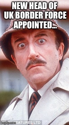 Pink Panther, cluseau | NEW HEAD OF UK BORDER FORCE APPOINTED... | image tagged in pink panther cluseau | made w/ Imgflip meme maker