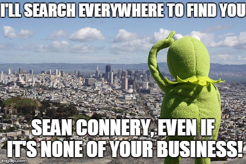 Hunting You Down Sean Connery | I'LL SEARCH EVERYWHERE TO FIND YOU SEAN CONNERY, EVEN IF IT'S NONE OF YOUR BUSINESS! | image tagged in memes,funny,sean connery vs kermit,kermit vs connery | made w/ Imgflip meme maker