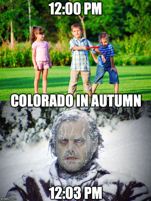 Colorado In Autumn | 12:00 PM 12:03 PM COLORADO IN AUTUMN | image tagged in colorado,autumn,jack nicholson the shining snow,fall,snow,humor | made w/ Imgflip meme maker