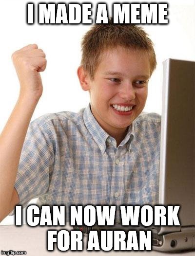 First Day On The Internet Kid Meme | I MADE A MEME I CAN NOW WORK FOR AURAN | image tagged in memes,first day on the internet kid | made w/ Imgflip meme maker