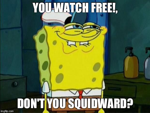 Don't You Squidward | YOU WATCH FREE!, DON'T YOU SQUIDWARD? | image tagged in don't you squidward | made w/ Imgflip meme maker