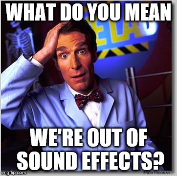 Watch 1 Minute of Bill Nye and You'll Know What I'm Talking About | WHAT DO YOU MEAN WE'RE OUT OF SOUND EFFECTS? | image tagged in memes,bill nye the science guy | made w/ Imgflip meme maker