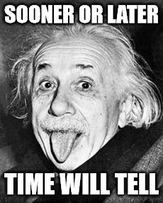 SOONER OR LATER TIME WILL TELL | image tagged in time will tell | made w/ Imgflip meme maker