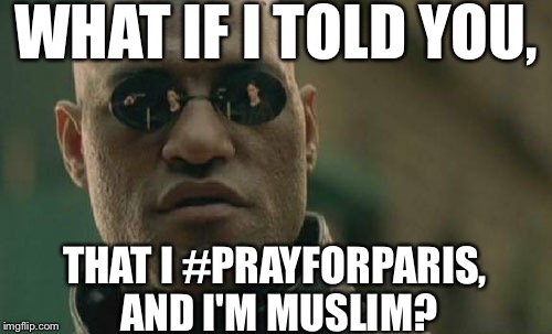 Matrix Morpheus Meme | WHAT IF I TOLD YOU, THAT I #PRAYFORPARIS, AND I'M MUSLIM? | image tagged in memes,matrix morpheus | made w/ Imgflip meme maker