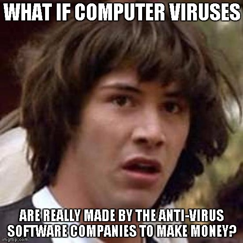 Conspiracy Keanu Meme | WHAT IF COMPUTER VIRUSES ARE REALLY MADE BY THE ANTI-VIRUS SOFTWARE COMPANIES TO MAKE MONEY? | image tagged in memes,conspiracy keanu | made w/ Imgflip meme maker