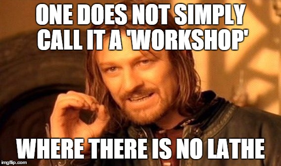 One Does Not Simply Meme | ONE DOES NOT SIMPLY CALL IT A 'WORKSHOP' WHERE THERE IS NO LATHE | image tagged in memes,one does not simply | made w/ Imgflip meme maker