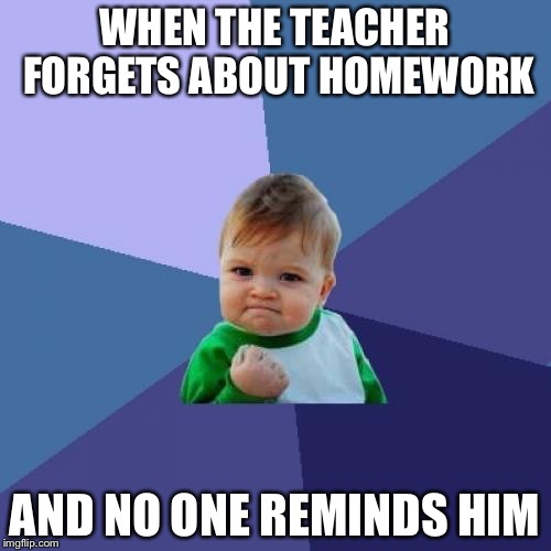 Success Kid Meme | WHEN THE TEACHER FORGETS ABOUT HOMEWORK AND NO ONE REMINDS HIM | image tagged in memes,success kid | made w/ Imgflip meme maker