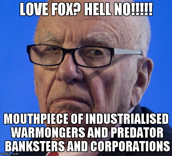 Rupert does not approve | LOVE FOX? HELL NO!!!!! MOUTHPIECE OF INDUSTRIALISED WARMONGERS AND PREDATOR BANKSTERS AND CORPORATIONS | image tagged in rupert does not approve | made w/ Imgflip meme maker