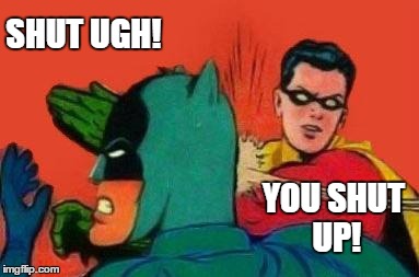 Robin Slapping Batman | SHUT UGH! YOU SHUT UP! | image tagged in robin slapping batman,batman | made w/ Imgflip meme maker