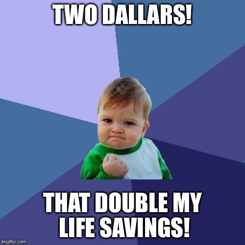 Success Kid | TWO DALLARS! THAT DOUBLE MY LIFE SAVINGS! | image tagged in memes,success kid | made w/ Imgflip meme maker