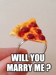 WILL YOU MARRY ME ? | image tagged in pizza,marry,ring,bob | made w/ Imgflip meme maker