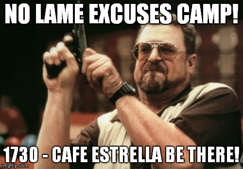 Am I The Only One Around Here | NO LAME EXCUSES CAMP! 1730 - CAFE ESTRELLA BE THERE! | image tagged in memes,am i the only one around here | made w/ Imgflip meme maker