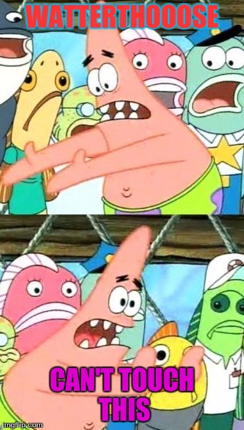 Put It Somewhere Else Patrick Meme | WATTERTHOOOSE CAN'T TOUCH THIS | image tagged in memes,put it somewhere else patrick | made w/ Imgflip meme maker