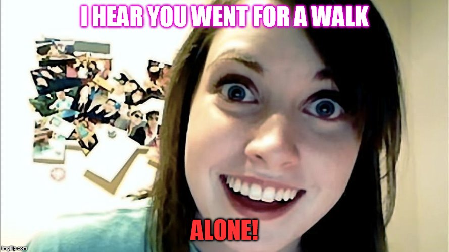 I HEAR YOU WENT FOR A WALK ALONE! | made w/ Imgflip meme maker