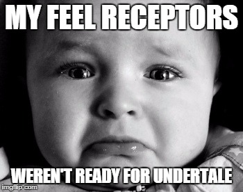 Sad Baby | MY FEEL RECEPTORS WEREN'T READY FOR UNDERTALE | image tagged in memes,sad baby | made w/ Imgflip meme maker