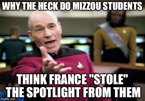 I think 120+ deaths in france is more important than "Black Lives Matter" | WHY THE HECK DO MIZZOU STUDENTS THINK FRANCE "STOLE" THE SPOTLIGHT FROM THEM | image tagged in memes,picard wtf | made w/ Imgflip meme maker