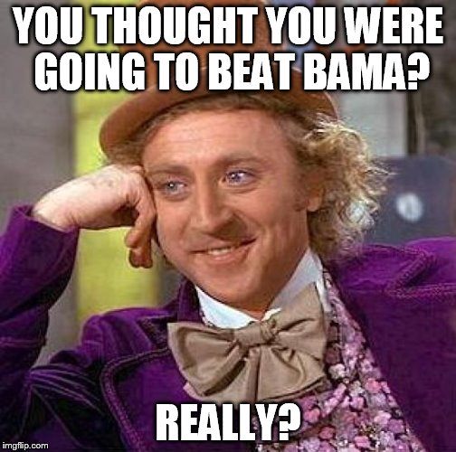 Creepy Condescending Wonka | YOU THOUGHT YOU WERE GOING TO BEAT BAMA? REALLY? | image tagged in memes,creepy condescending wonka | made w/ Imgflip meme maker